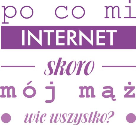 Nadruk po co mi internet skoro mój mąż wie wszystko? - Przód